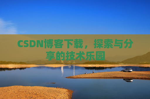 CSDN博客下载，探索与分享的技术乐园